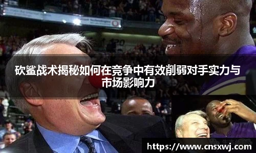 砍鲨战术揭秘如何在竞争中有效削弱对手实力与市场影响力