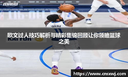 欧文过人技巧解析与精彩集锦回顾让你领略篮球之美