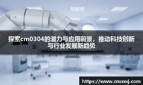 探索cm0304的潜力与应用前景，推动科技创新与行业发展新趋势