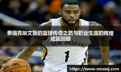 泰瑞克埃文斯的篮球传奇之路与职业生涯的辉煌成就回顾