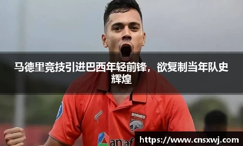 马德里竞技引进巴西年轻前锋，欲复制当年队史辉煌