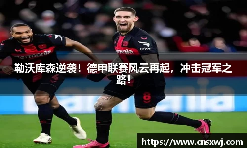 勒沃库森逆袭！德甲联赛风云再起，冲击冠军之路！