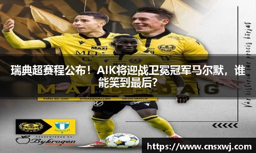 瑞典超赛程公布！AIK将迎战卫冕冠军马尔默，谁能笑到最后？